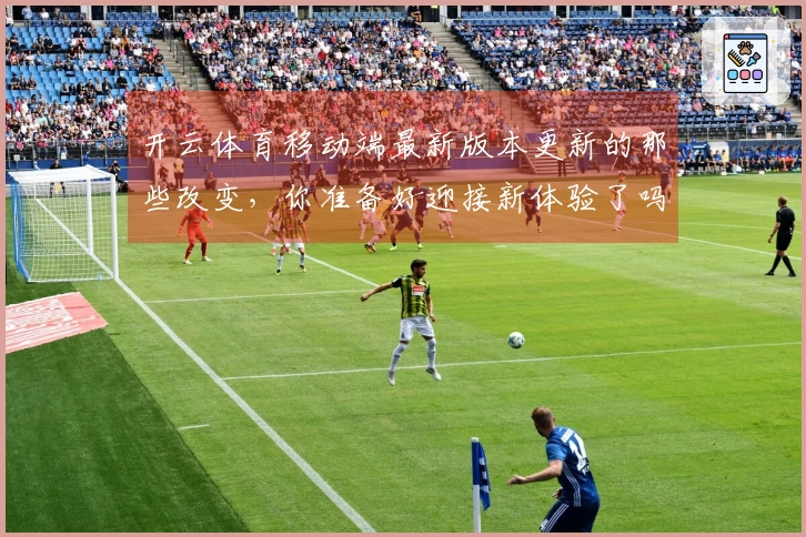 开云体育移动端最新版本更新的那些改变，你准备好迎接新体验了吗？
