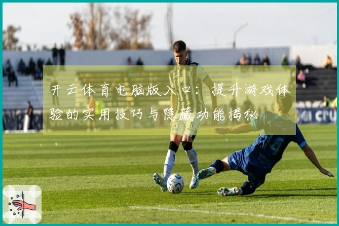 开云体育电脑版入口：提升游戏体验的实用技巧与隐藏功能揭秘