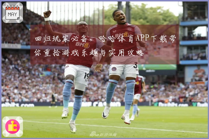 回归玩家必备，哈哈体育APP下载带你重拾游戏乐趣与实用攻略