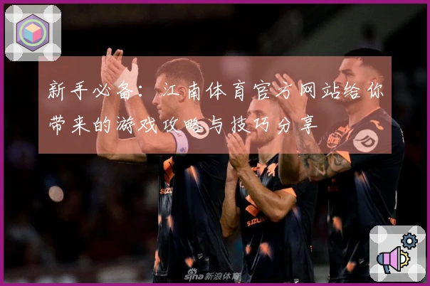 新手必备：江南体育官方网站给你带来的游戏攻略与技巧分享