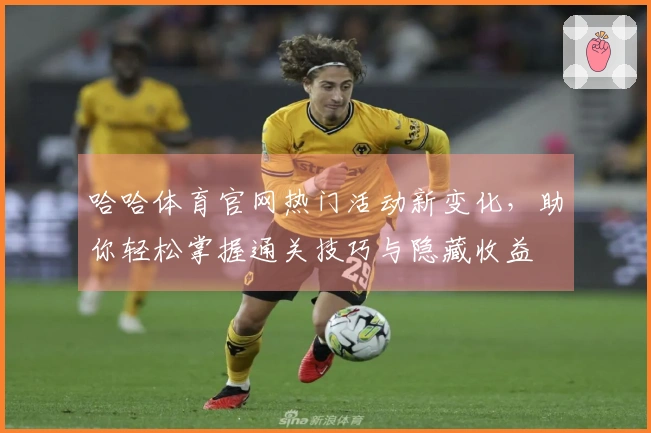 哈哈体育官网热门活动新变化，助你轻松掌握通关技巧与隐藏收益