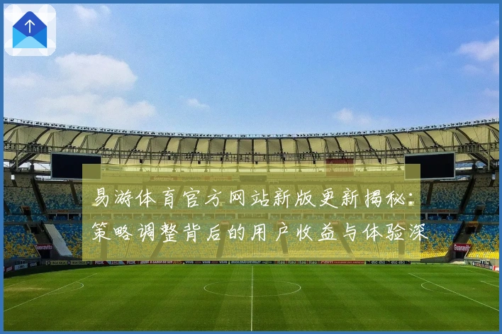 易游体育官方网站新版更新揭秘：策略调整背后的用户收益与体验深度考量
