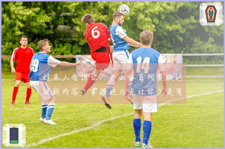 过来人告诉你，开云体育网页版这波新内容，掌握这几点让你少走弯路，收益up！