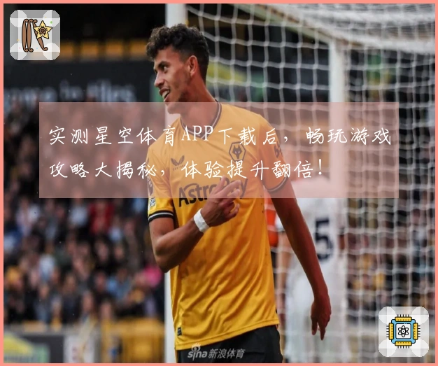 实测星空体育APP下载后，畅玩游戏攻略大揭秘，体验提升翻倍！