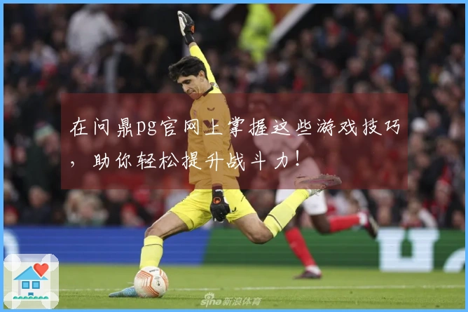 在问鼎pg官网上掌握这些游戏技巧，助你轻松提升战斗力！