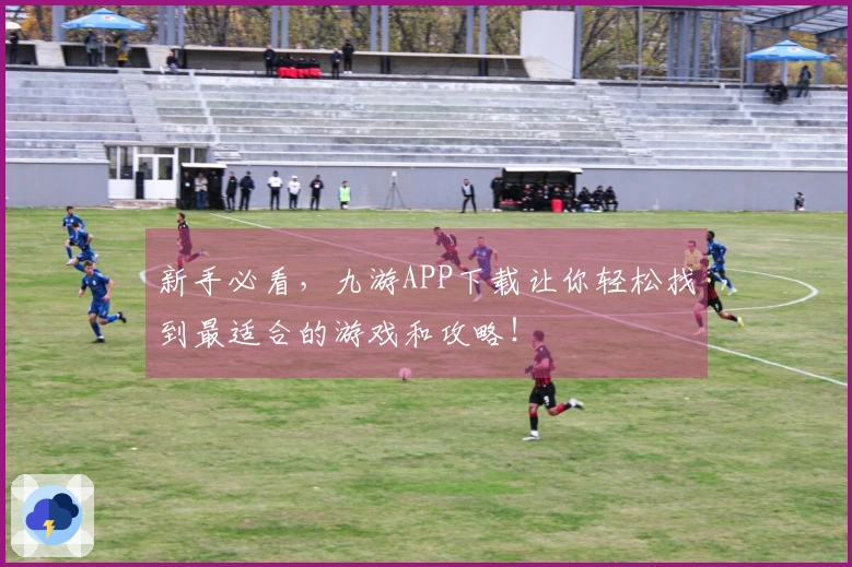 新手必看，九游APP下载让你轻松找到最适合的游戏和攻略！