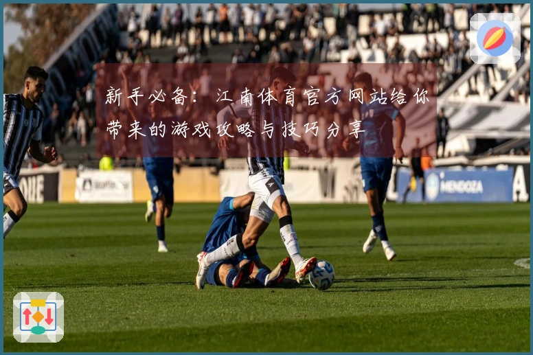 新手必备：江南体育官方网站给你带来的游戏攻略与技巧分享