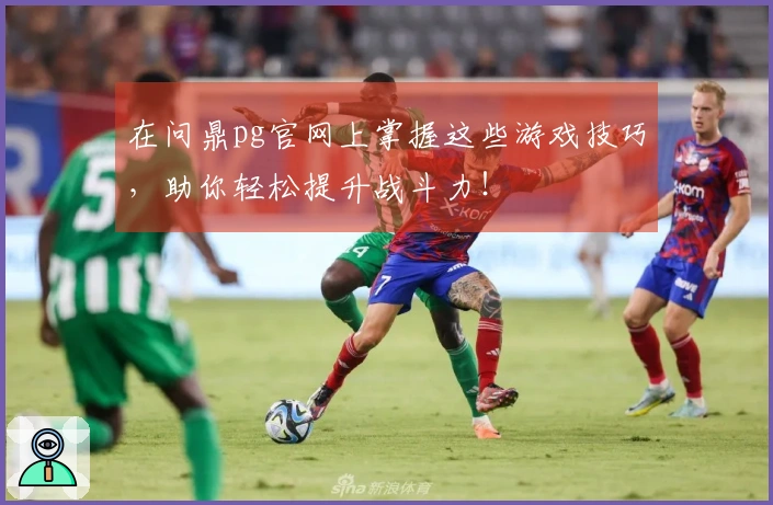 在问鼎pg官网上掌握这些游戏技巧，助你轻松提升战斗力！