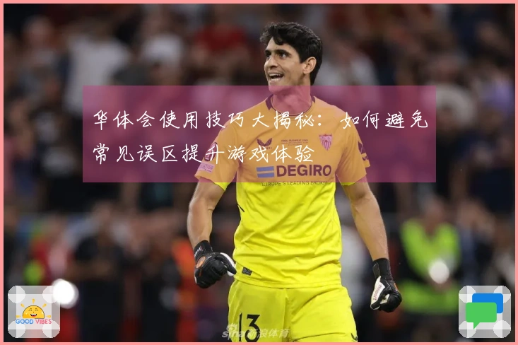 华体会使用技巧大揭秘：如何避免常见误区提升游戏体验