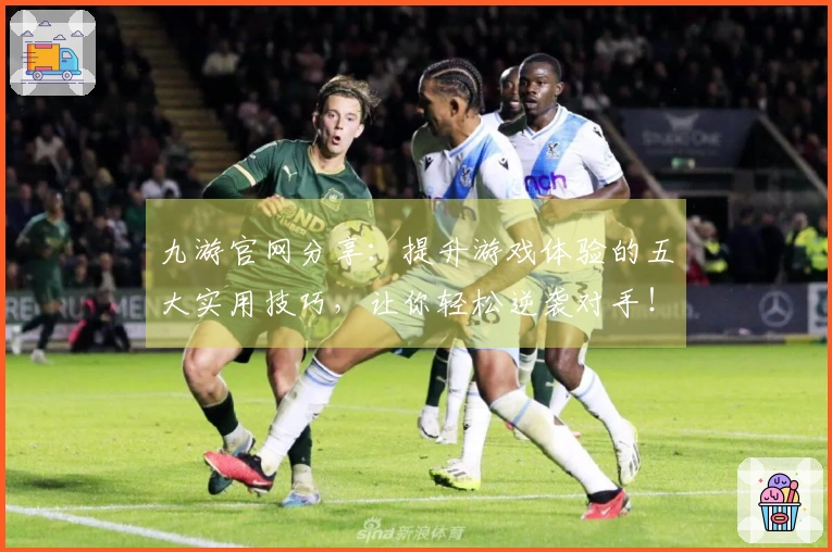 九游官网分享：提升游戏体验的五大实用技巧，让你轻松逆袭对手！
